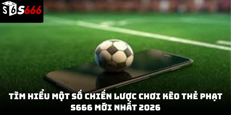 Kèo thẻ phạt s666: Hướng dẫn chi tiết từ cơ bản